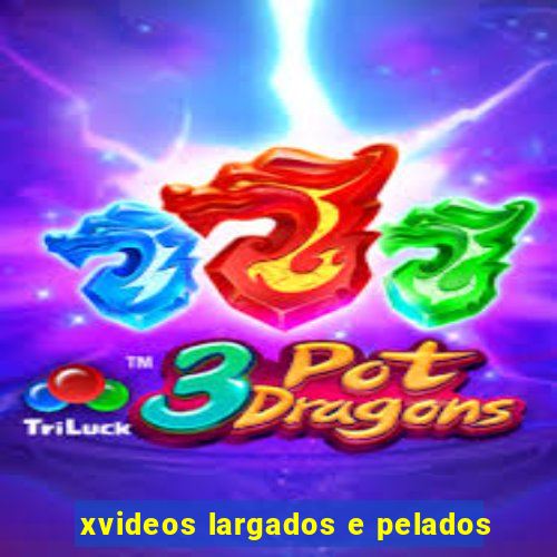 xvideos largados e pelados